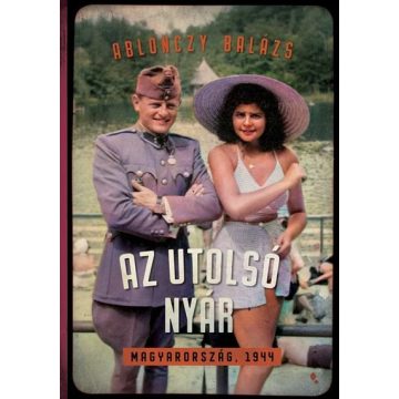 Ablonczy Balázs: Az utolsó nyár - Magyarország, 1944
