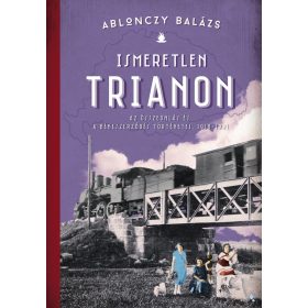   Ablonczy Balázs: Ismeretlen Trianon - A összeomlás és a békeszerződés történetei, 1918-1921 (új kiadás)