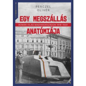  Perczel Olivér: Egy megszállás anatómiája - Román világ Magyarországon 1918-1920 - Modern magyar történelem
