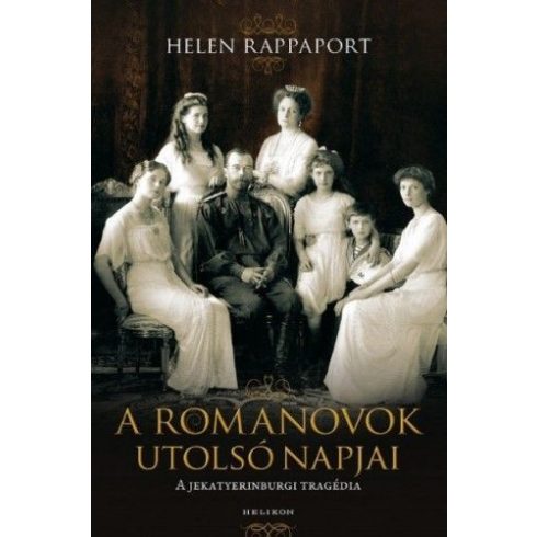 Helen Rappaport: A Romanovok utolsó napjai - A jekatyerinburgi tragédia
