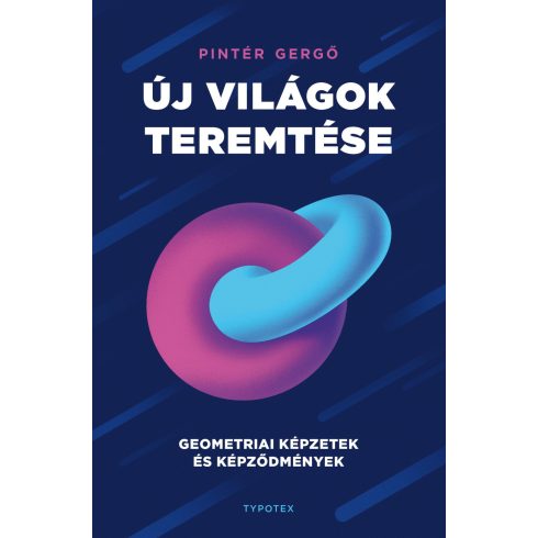 PINTÉR GERGŐ: ÚJ VILÁGOK TEREMTÉSE - GEOMETRIAI KÉPZETEK ÉS KÉPZŐDMÉNYEK