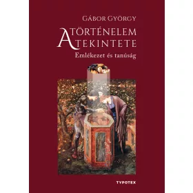   GÁBOR GYÖRGY: A TÖRTÉNELEM TEKINTETE - EMLÉKEZET ÉS TANÚSÁG