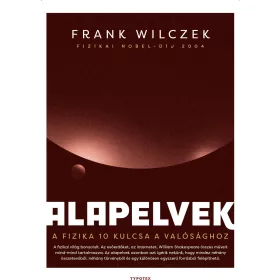   WILCZEK, FRANK: ALAPELVEK - A FIZIKA 10 KULCSA A VALÓSÁGHOZ
