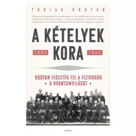  Tobias Hürter: A kételyek kora - Hogyan fedezték fel a fizikusok a kvantumvilágot. 1895-1945
