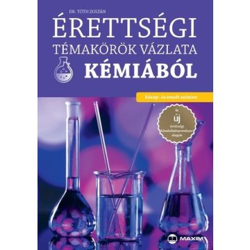   Dr. Tóth Zoltán: Érettségi témakörök vázlata kémiából - közép- és emelt szinten