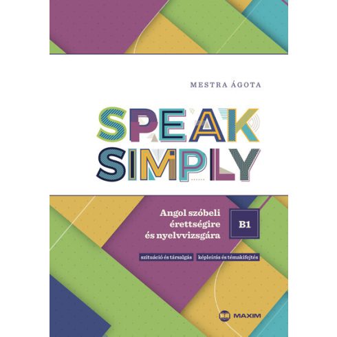 Mestra Ágota: Speak Simply B1! - Angol szóbeli érettségire és nyelvvizsgára