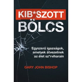   Gary John Bishop: Kib*szott bölcs: Egyszerű igazságok, amelyek átvezetnek az élet sz*rviharain