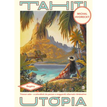   Michal Hvorecky: Tahiti utópia - Trianon után - a szlovákok (és persze a magyarok) alternatív történelme