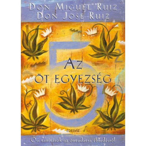 Don Jose Ruiz, Don Miguel Ruiz: Az öt egyezség - Ősi tanítások az öntudatra ébredésről