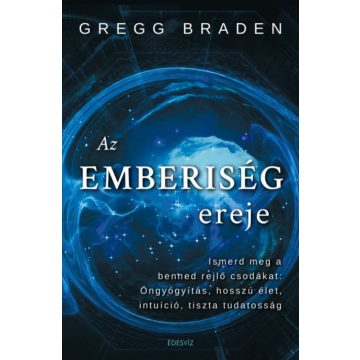   Gregg Braden: Az emberiség ereje - Ismerd meg a benned rejlő csodákat: öngyógyítás, hosszú élet, intuíció, tiszta tudatosság
