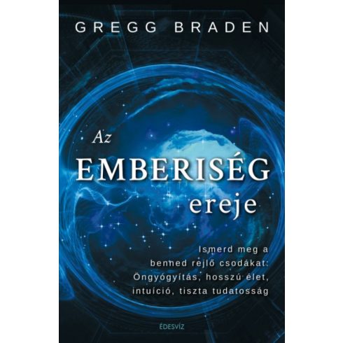 Gregg Braden: Az emberiség ereje - Ismerd meg a benned rejlő csodákat: öngyógyítás, hosszú élet, intuíció, tiszta tudatosság