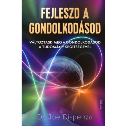 Dr. Joe Dispenza: Fejleszd a gondolkodásod - Változtasd meg a gondolkodásod a tudomány segítségével