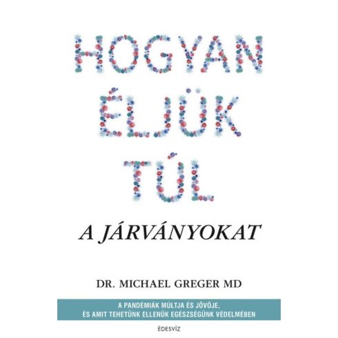 Dr. Michael Greger: Hogyan éljük túl a járványokat - A pandémiák múltja és jövője, és amit tehetünk ellenük egészségünk védelmében