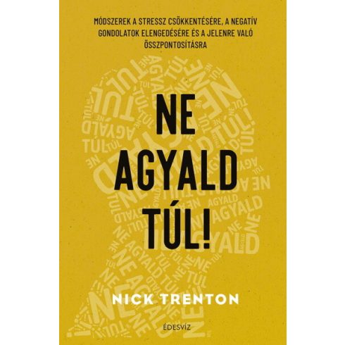 Nick Trenton: Ne agyald túl! - Módszerek a stressz csökkentésére, a negatív gondolatok elengedéséhez és a jelenre való összpontosításhoz