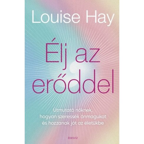 Louise L. Hay: Élj az erőddel - Itt az ideje, hogy a nők ledöntsék a maguk által felállított korlátokat