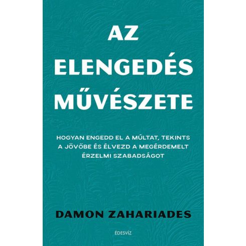 Damon Zahariades: Az elengedés művészete - Hogyan engedd el a múltat, tekints a jövőbe és élvezd a megérdemelt érzelmi szabadságot