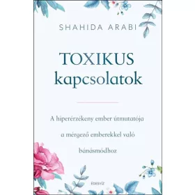   Shahida Arabi: Toxikus kapcsolatok - A hiperérzékeny ember útmutatója a mérgező emberekkel való bánásmódhoz