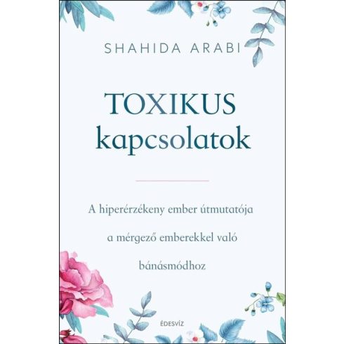 Shahida Arabi: Toxikus kapcsolatok - A hiperérzékeny ember útmutatója a mérgező emberekkel való bánásmódhoz