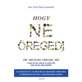   Dr. Michael Greger Md: Hogy ne öregedj - Élj hosszú életet és őrizd meg az egészésged: ismerd meg az öregedésgátlás nyolc leghatékonyabb eszközét
