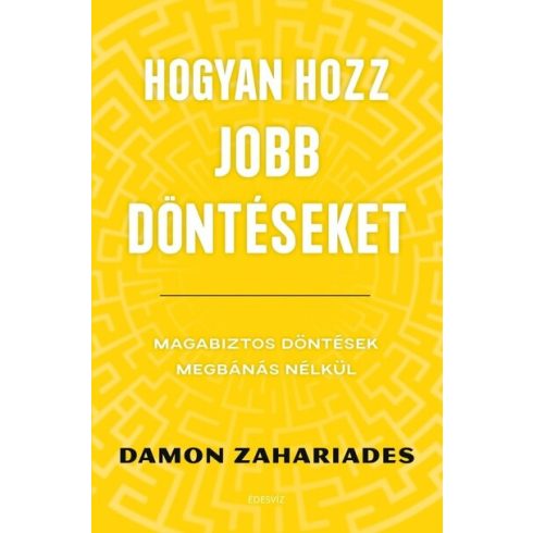 Damon Zahariades: Hogyan hozz jobb döntéseket - Magabiztos döntések megbánás nélkül