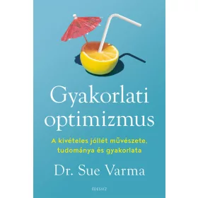   Dr. Sue Varma: Gyakorlati optimizmus - A kivételes jóllét művészete, tudománya és gyakorlata