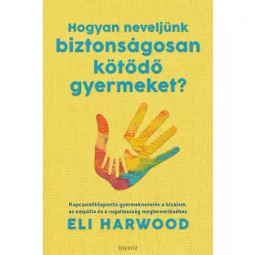   Eli Harwood: Hogyan neveljünk biztonságosan kötődő gyermeket?
