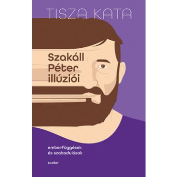   Tisza Kata: Szakáll Péter illúziói - Emberfüggések és szabadulások