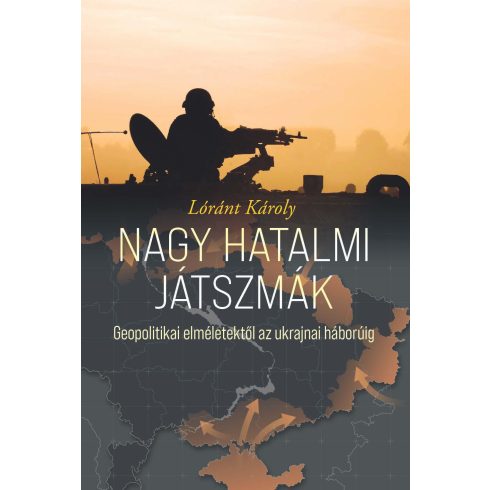 LÓRÁNT KÁROLY: NAGY HATALMI JÁTSZMÁK - GEOPOLITIKAI ELMÉLETEKTŐL AZ UKRAJNAI HÁBORÚIG