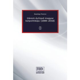   GAZDAG FERENC: HÁROM ÉVTIZED MAGYAR KÜLPOLITIKÁJA (1989-2018)