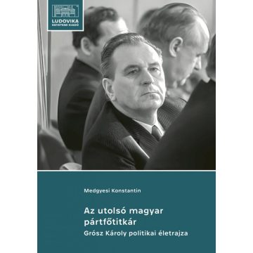   KONSTANTIN, MEDGYESI: AZ UTOLSÓ MAGYAR PÁRTFŐTITKÁR - GRÓSZ KÁROLY POLITIKAI ÉLETRAJZA