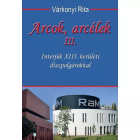   VÁRKONYI RITA: ARCOK, ARCÉLEK III. - INTERJÚK XIII. KERÜLETI DÍSZPOLGÁROKKAL