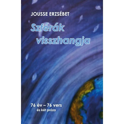 JOUSSE ERZSÉBET: SZFÉRÁK VISSZHANGJA - 76 ÉV-76 VERS ÉS KÉT PRÓZA