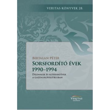   Bertalan Péter: Sorsfordító évek 1990–1994 - Dilemmák és alternatívák a gazdaságpolitikában - VERITAS Könyvek