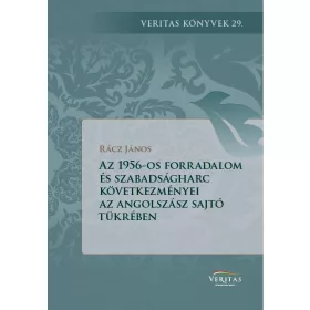   RÁCZ JÁNOS: AZ 1956-OS FORRADALOM KÖVETKEZMÉNYEI AZ ANGOLSZÁSZ VILÁG SAJTÓJÁNAK A TÜKRÉBEN