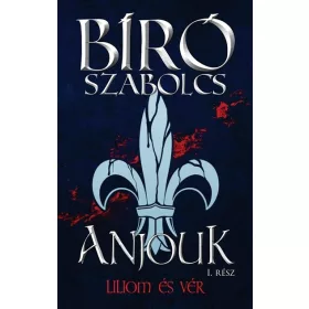   Bíró Szabolcs: Anjouk I. - Liliom és vér (Névre szólóan dedikálható)