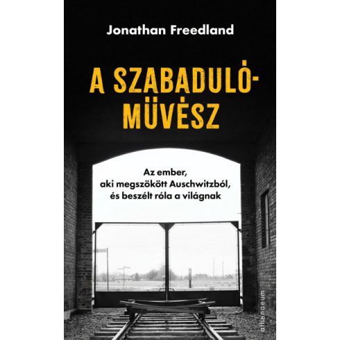 Jonathan Freedland: A szabadulóművész - Az ember, aki megszökött Auschwitzból, és beszélt róla a világnak
