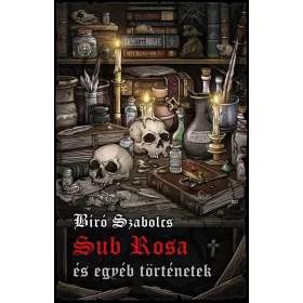   Bíró Szabolcs: Sub Rosa és egyéb történetek (Névre szólóan dedikálható)