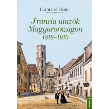   Catherine Horel: Francia utazók Magyarországon 1818 – 1910