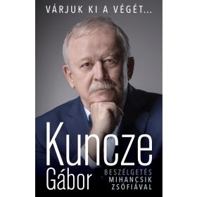   KUNCZE GÁBOR: VÁRJUK KI A VÉGÉT... - BESZÉLGETÉS MIHANCSIK ZSÓFIÁVAL (antikvár)
