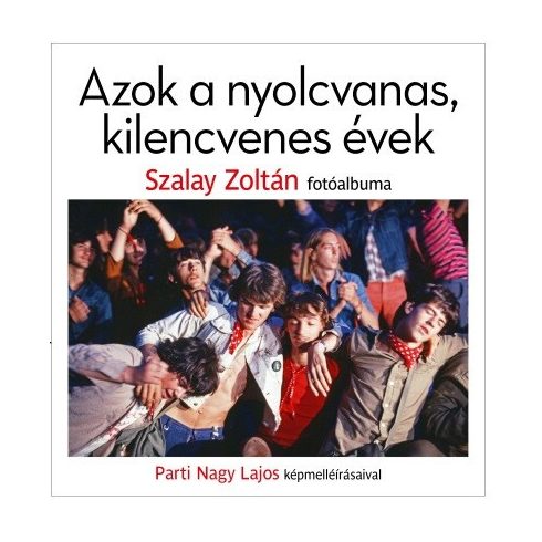 Parti Nagy Lajos, Szalay Zoltán: Azok a nyolcvanas, kilencvenes évek