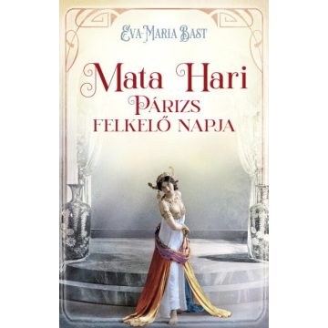 Eva-Maria Bast: Mata Hari - Párizs felkelő napja