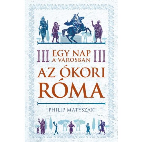 Philip Matyszak: Egy nap a városban - Az ókori Róma