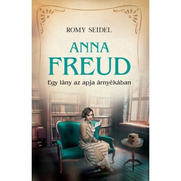 Romy Seidel: Anna Freud - Egy lány az apja árnyékában