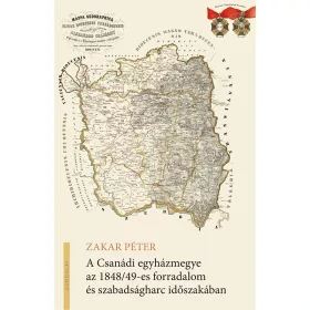   ZAKAR PÉTER: A CSANÁDI EGYHÁZMEGYE AZ 1848/49-ES FORRADALOM ÉS SZABADSÁGHARC IDŐSZAKÁBAN