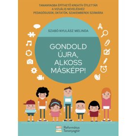   Szabó-Nyulász Melinda: Gondold újra, alkoss másképp! - Tananyagba építhető kreatív ötlettár a vizuális neveléshez pedagógusok, oktatók, szakemberek szá