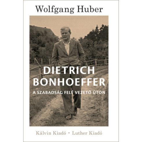 Wolfgang Huber: Dietrich Bonhoeffer - A szabadság felé vezető úton