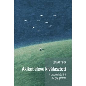   Lénárt Tibor: Akiket eleve kiválasztott - A predestinációról megnyugtatóan