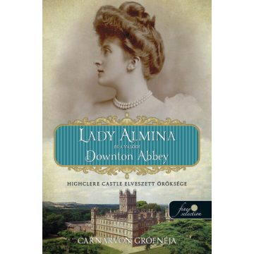   Carnarvon grófnéja: Lady Almina és a valódi Downton Abbey - Highclere Castle elveszett öröksége