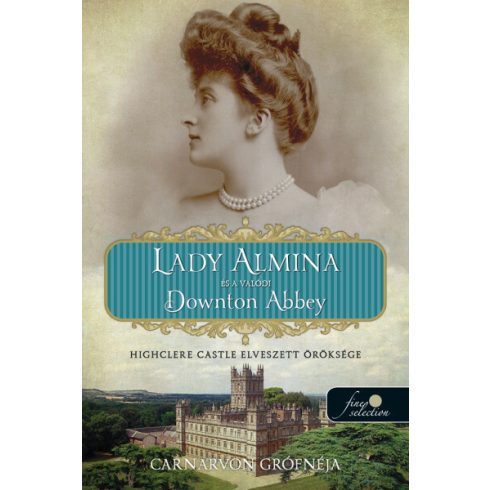 Carnarvon grófnéja: Lady Almina és a valódi Downton Abbey - Highclere Castle elveszett öröksége