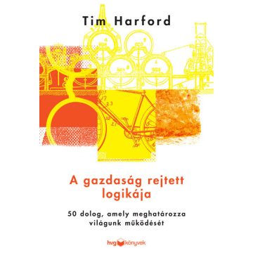   Tim Harford: A gazdaság rejtett logikája - 50 dolog, amely meghatározza világunk működését